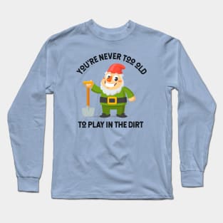 You're Never Too Old To Play In The Dirt - Gnome Design Long Sleeve T-Shirt